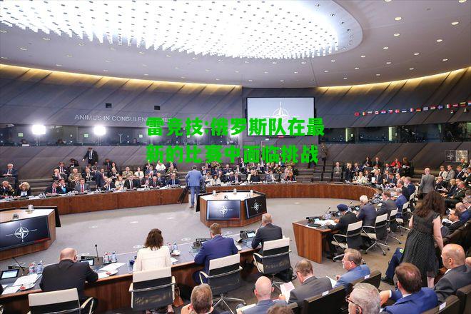 雷竞技:俄罗斯队在最新的比赛中面临挑战