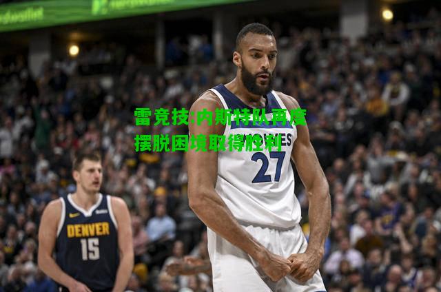 雷竞技:内斯特队再度摆脱困境取得胜利