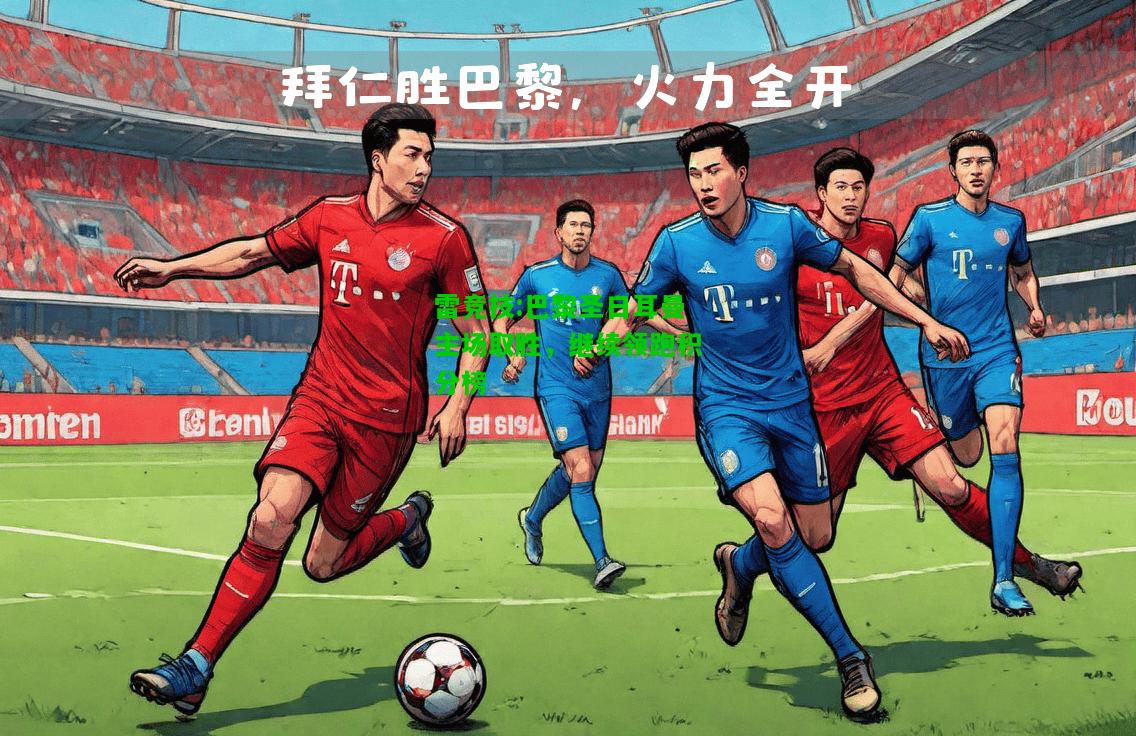 雷竞技:巴黎圣日耳曼主场取胜，继续领跑积分榜
