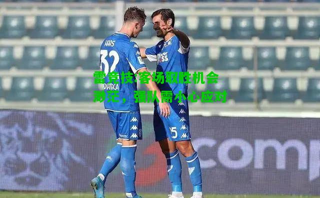 雷竞技:客场取胜机会渺茫，强队需小心应对