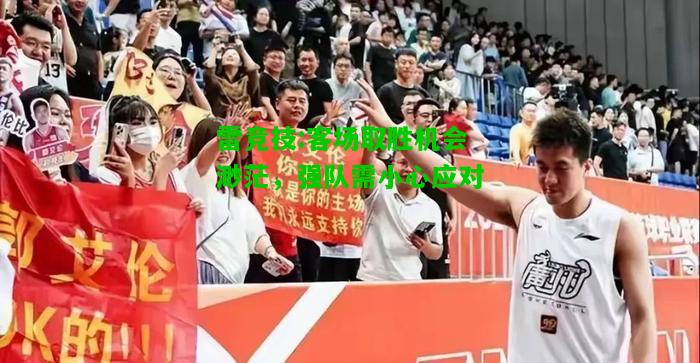雷竞技:客场取胜机会渺茫，强队需小心应对