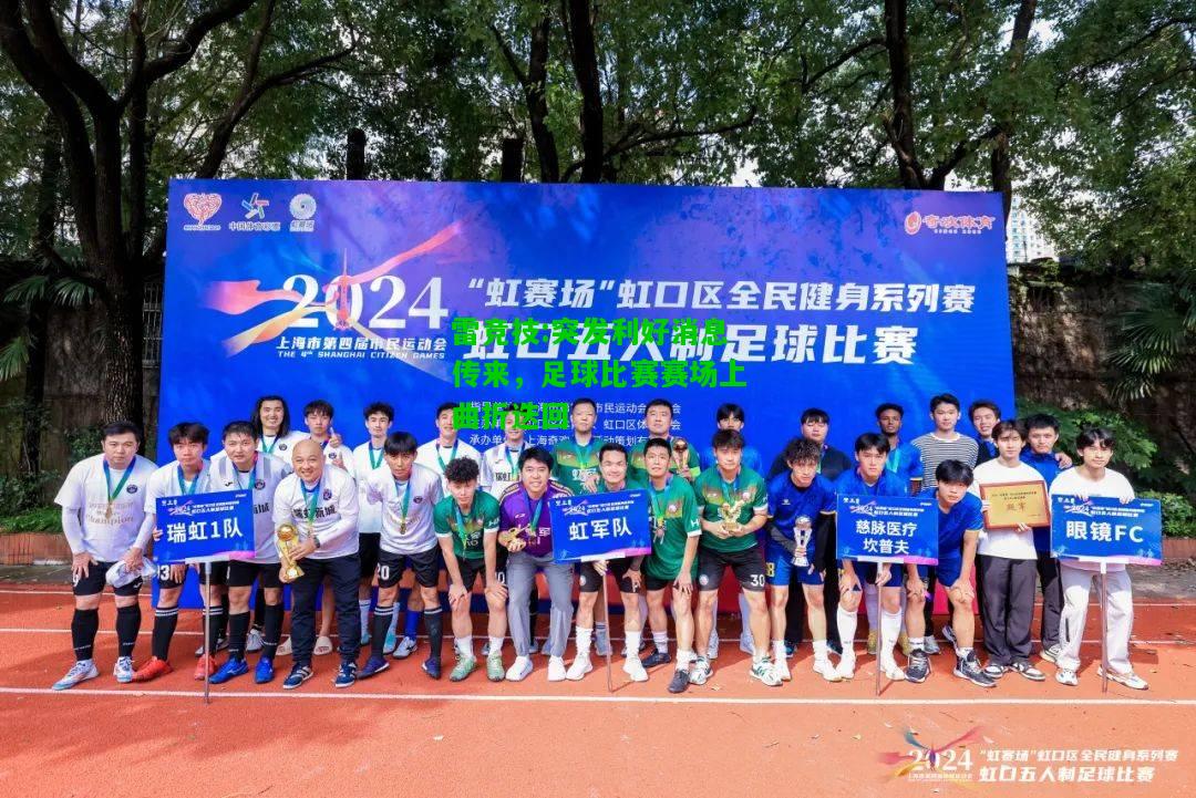 雷竞技:突发利好消息传来，足球比赛赛场上曲折迭回