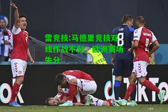 雷竞技:马德里竞技双线作战不利，欧洲赛场失分