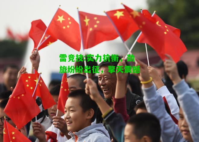 雷竞技:实力抗衡，劲旅纷纷出征，擎天震撼