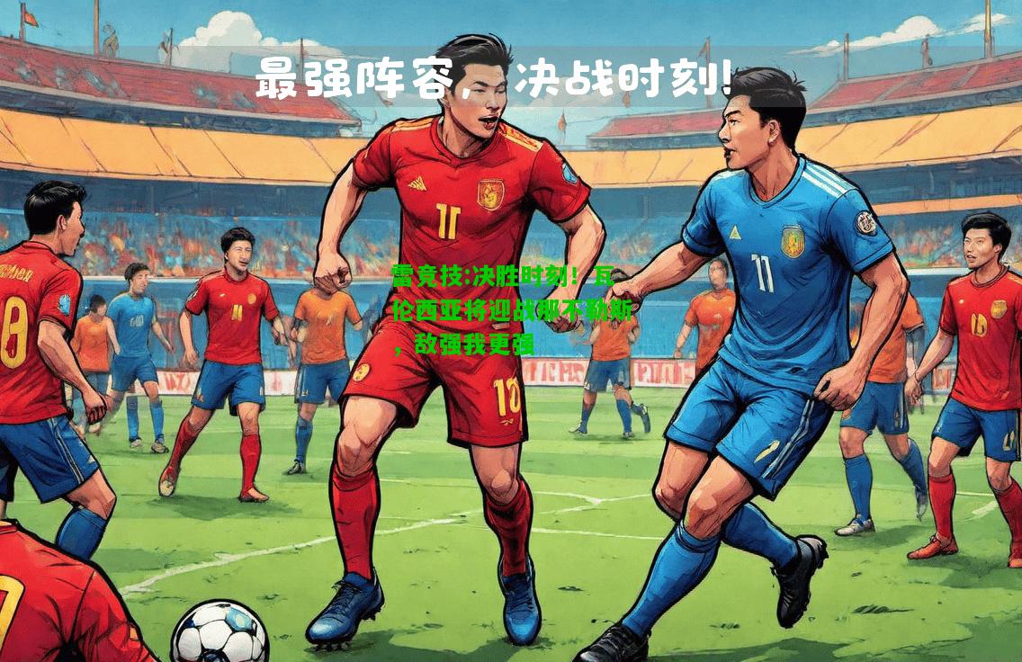 雷竞技:决胜时刻！瓦伦西亚将迎战那不勒斯，敌强我更强