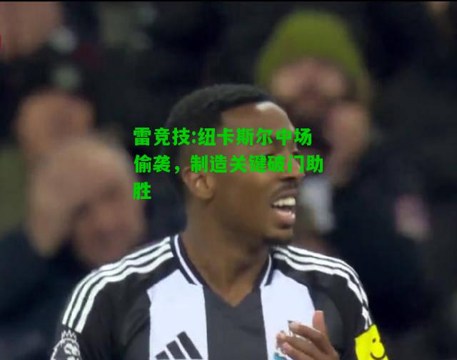 雷竞技:纽卡斯尔中场偷袭，制造关键破门助胜