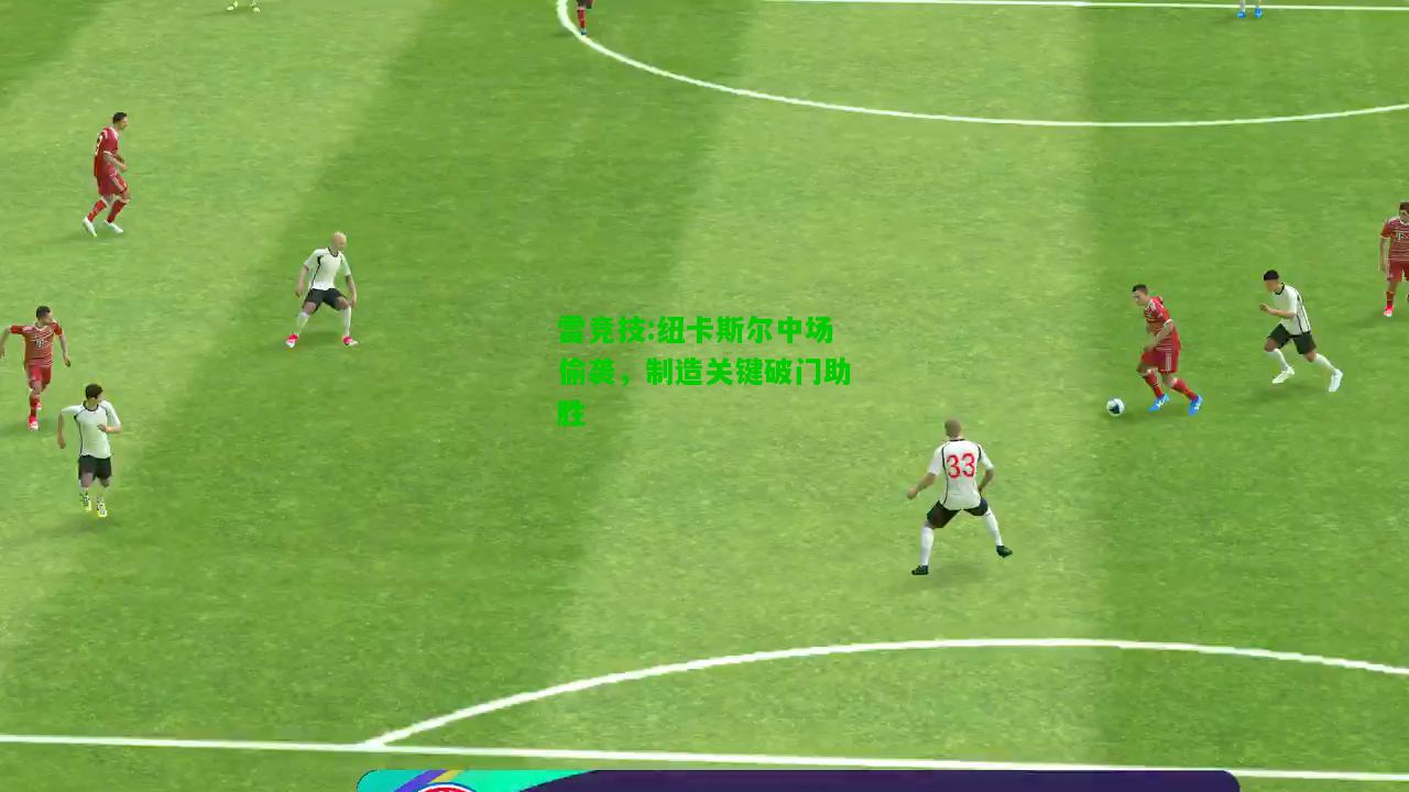 雷竞技:纽卡斯尔中场偷袭，制造关键破门助胜