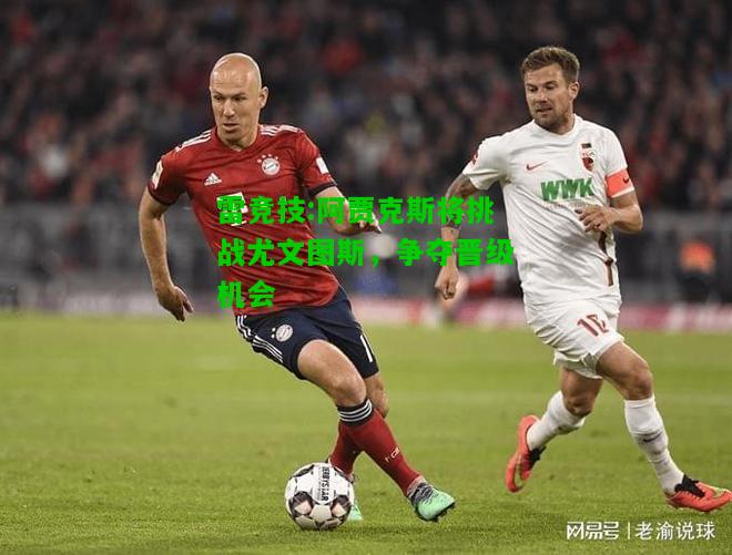 雷竞技:阿贾克斯将挑战尤文图斯，争夺晋级机会