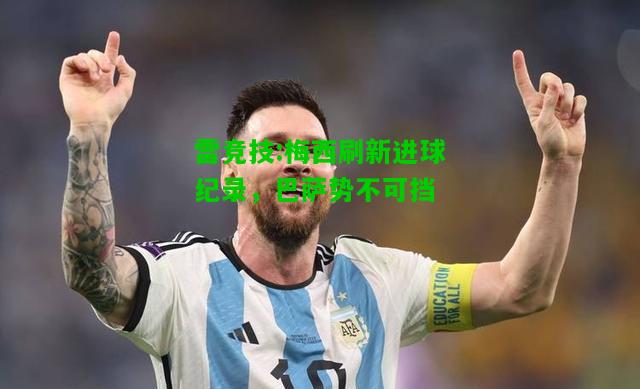 雷竞技:梅西刷新进球纪录，巴萨势不可挡