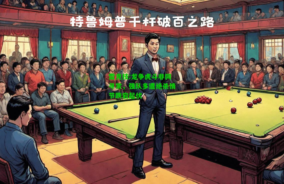 雷竞技:龙争虎斗非同寻常，强队多遭绝杀情节跌宕起伏