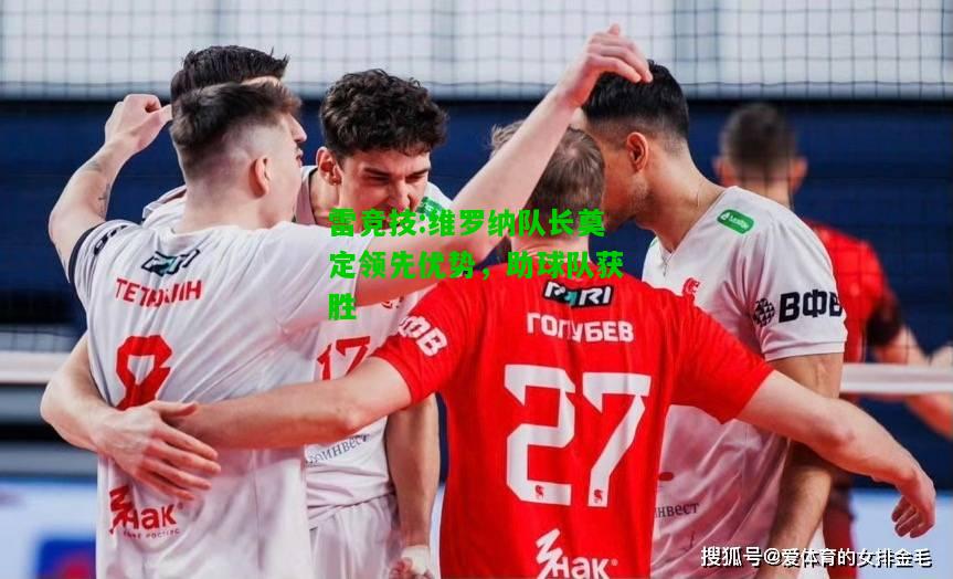 雷竞技:维罗纳队长奠定领先优势，助球队获胜