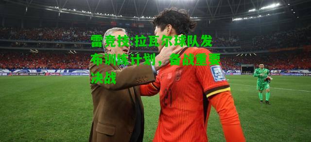 雷竞技:拉瓦尔球队发布训练计划，备战重要决战