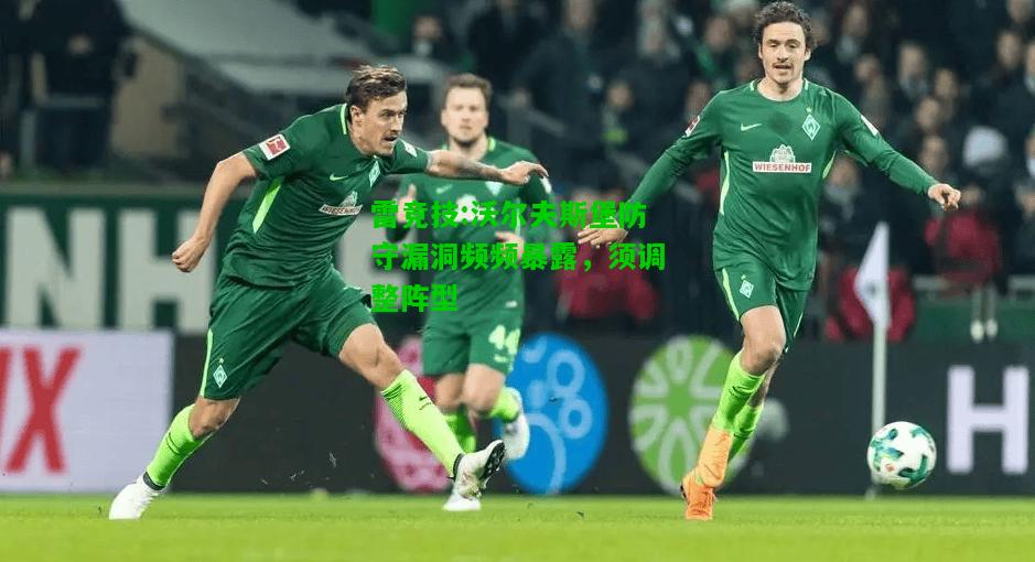 雷竞技:沃尔夫斯堡防守漏洞频频暴露，须调整阵型