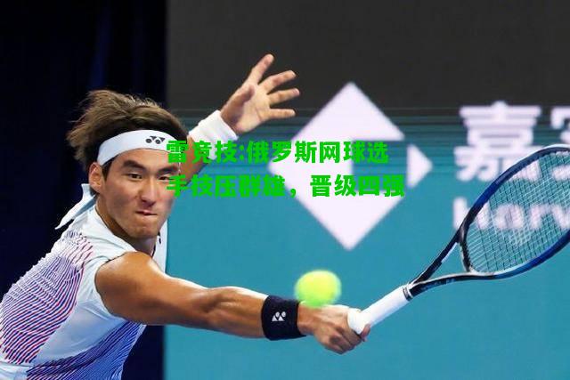 雷竞技:俄罗斯网球选手技压群雄，晋级四强