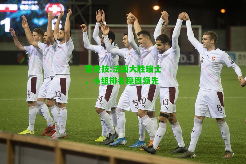 雷竞技:法国大胜瑞士，小组排名稳固领先
