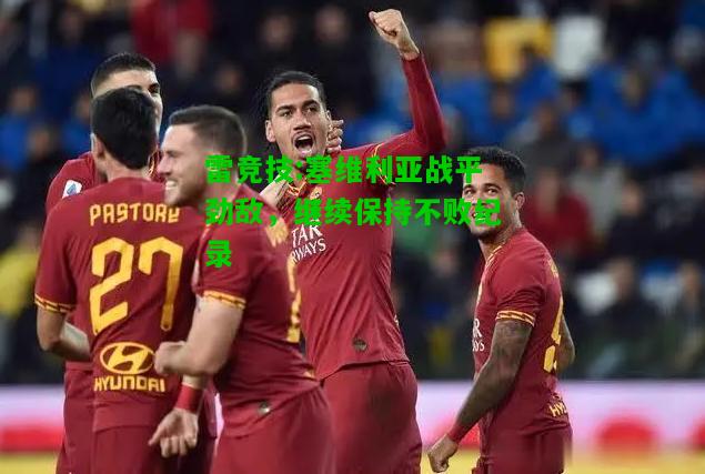 雷竞技:塞维利亚战平劲敌，继续保持不败纪录