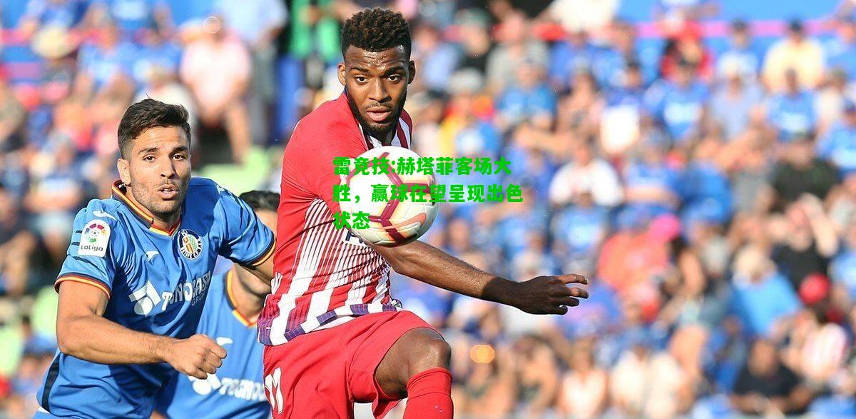 雷竞技:赫塔菲客场大胜，赢球在望呈现出色状态