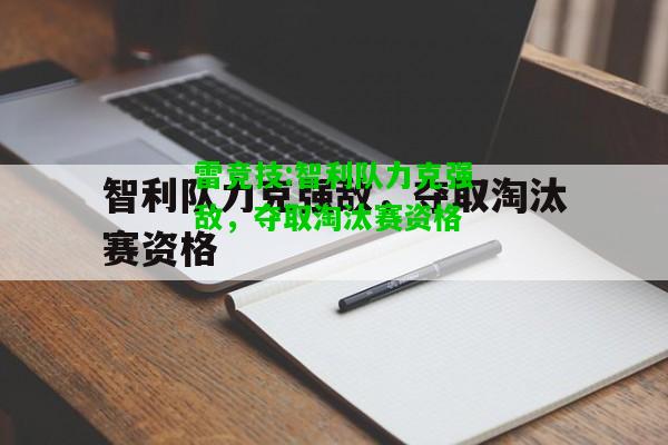 雷竞技:智利队力克强敌，夺取淘汰赛资格