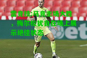 雷竞技:马竞主场大胜，梅尔松犹自在场上展示绝佳状态