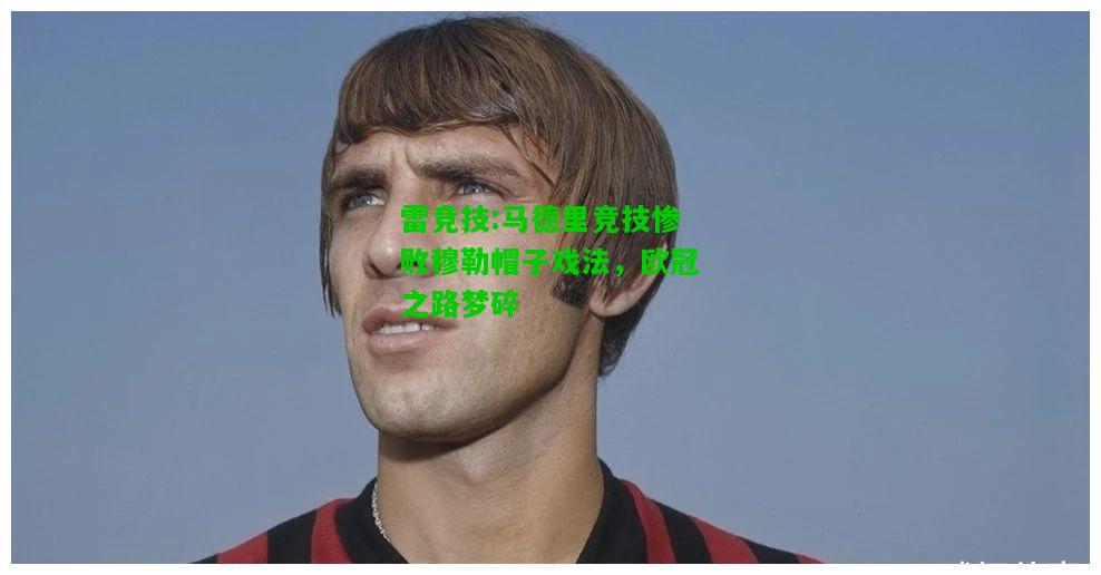 雷竞技:马德里竞技惨败穆勒帽子戏法，欧冠之路梦碎