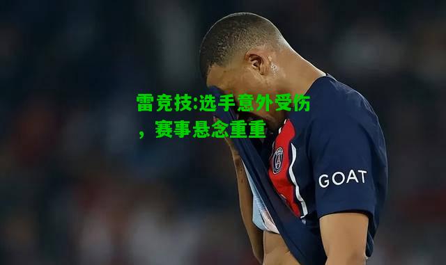 雷竞技:选手意外受伤，赛事悬念重重