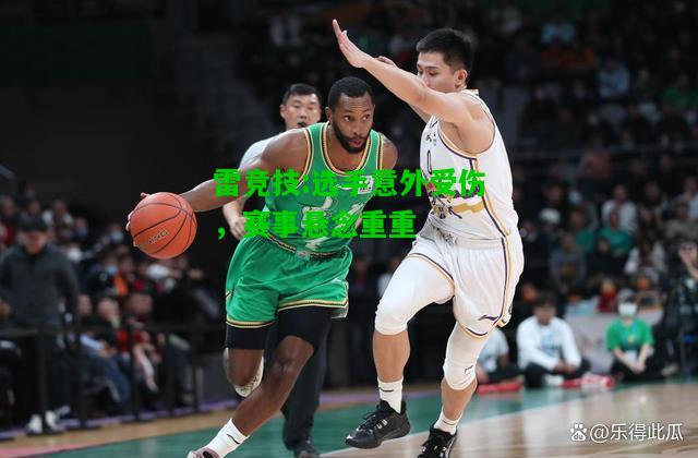 雷竞技:选手意外受伤，赛事悬念重重