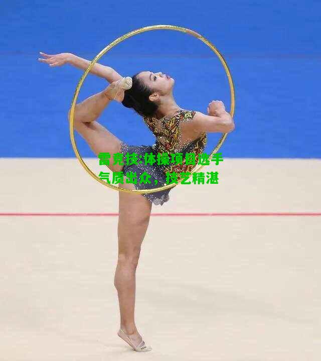 雷竞技:体操项目选手气质出众，技艺精湛