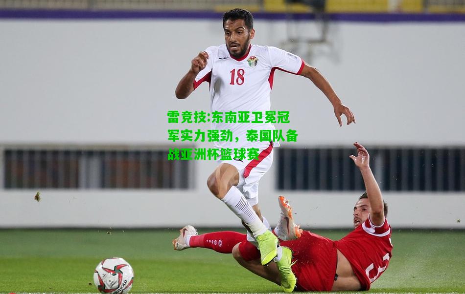 雷竞技:东南亚卫冕冠军实力强劲，泰国队备战亚洲杯篮球赛