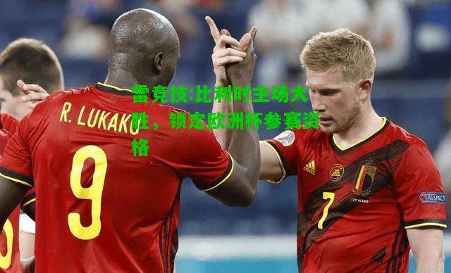雷竞技:比利时主场大胜，锁定欧洲杯参赛资格