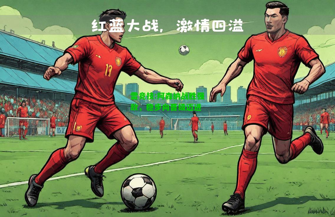 雷竞技:阿森纳战胜强敌，稳步向晋级迈进
