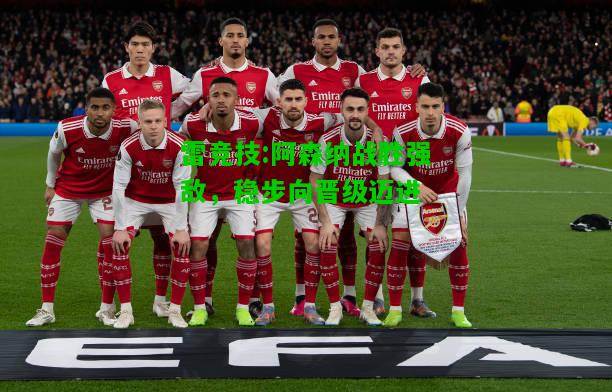 雷竞技:阿森纳战胜强敌，稳步向晋级迈进