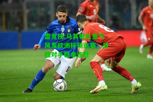 雷竞技:马其顿队意气风发欧洲杯预选赛，战胜对手稳拿连胜