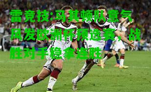 雷竞技:马其顿队意气风发欧洲杯预选赛，战胜对手稳拿连胜