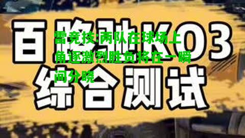 雷竞技:两队在球场上角逐激烈胜负将在一瞬间分晓