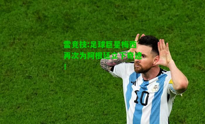 雷竞技:足球巨星梅西再次为阿根廷立下奇迹！