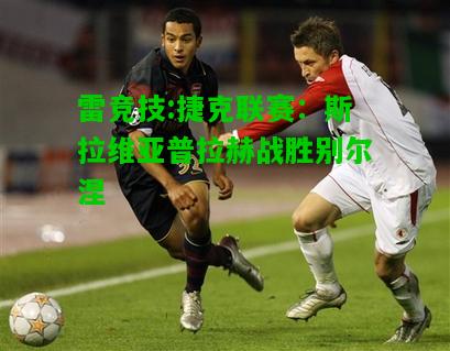 雷竞技:捷克联赛：斯拉维亚普拉赫战胜别尔涅