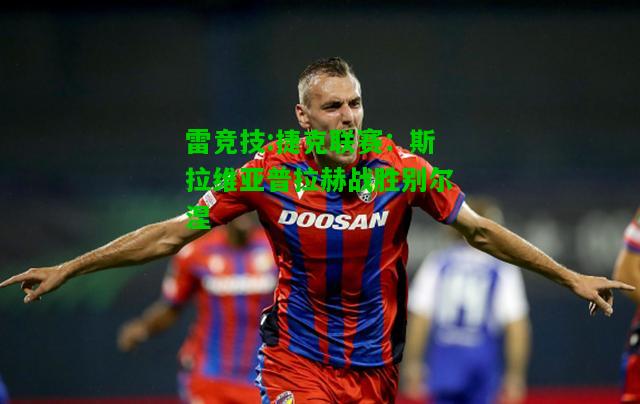 雷竞技:捷克联赛：斯拉维亚普拉赫战胜别尔涅