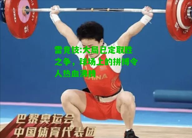 雷竞技:大局已定取胜之争，球场上的拼搏令人热血沸腾