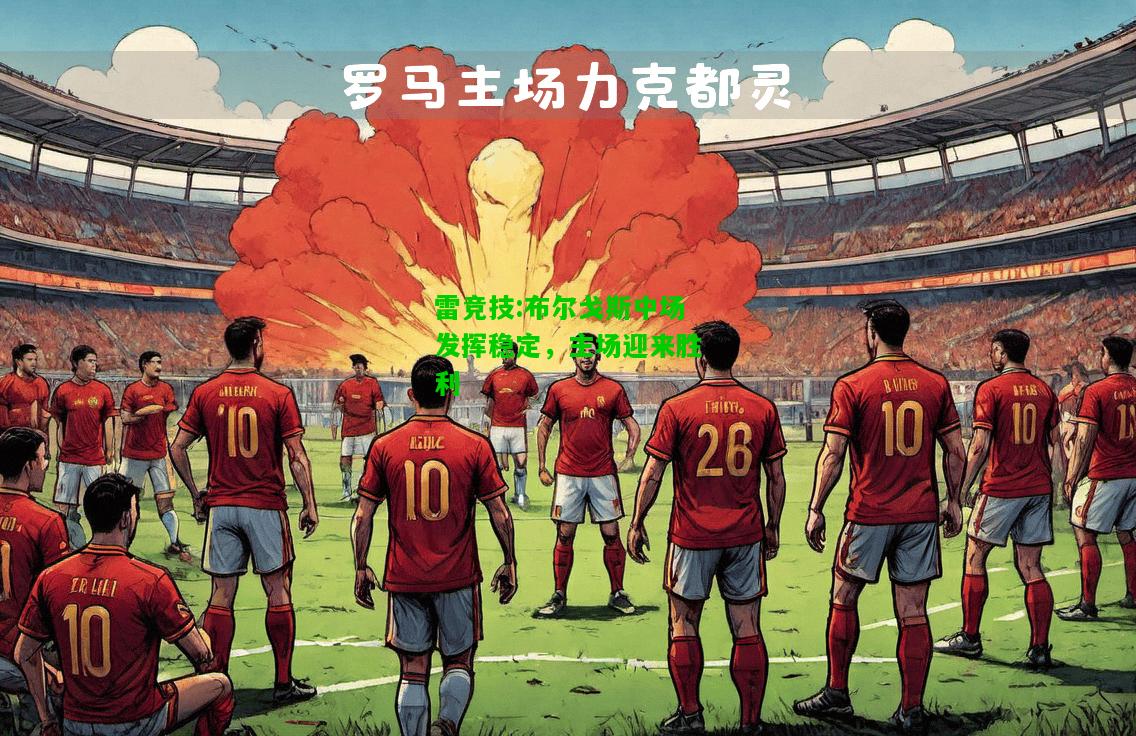 雷竞技:布尔戈斯中场发挥稳定，主场迎来胜利