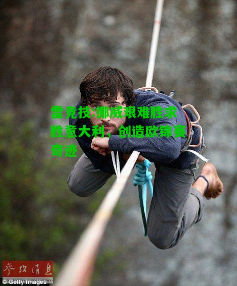 雷竞技:挪威艰难胜求胜意大利，创造欧锦赛奇迹