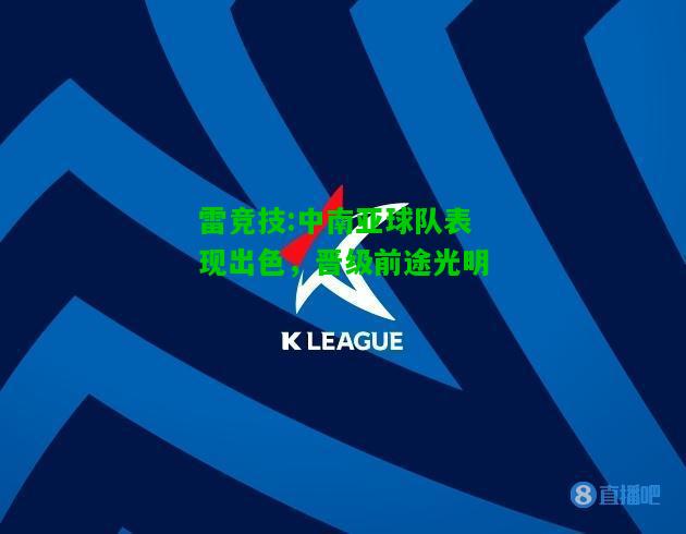 雷竞技:中南亚球队表现出色，晋级前途光明