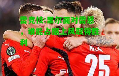 雷竞技:里尔面对雷恩，谁能占据上风取得胜利