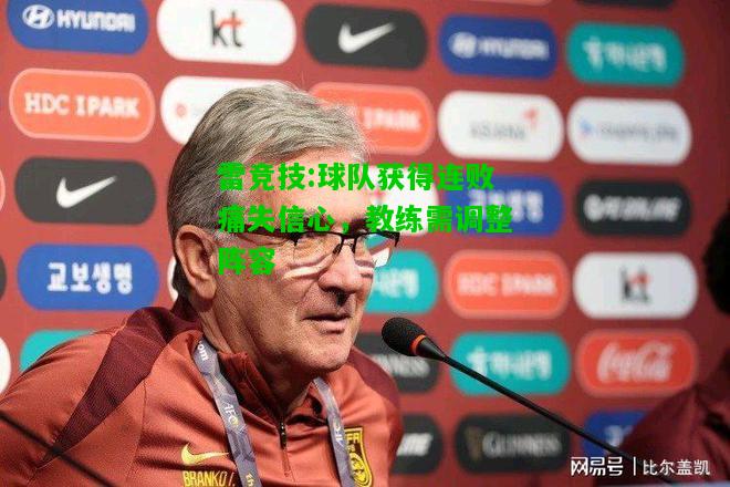 雷竞技:球队获得连败痛失信心，教练需调整阵容