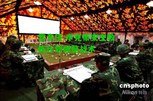 雷竞技:辛克蒂安主教练计划调整战术
