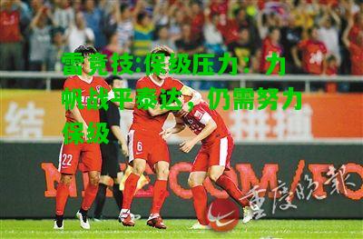 雷竞技:保级压力：力帆战平泰达，仍需努力保级