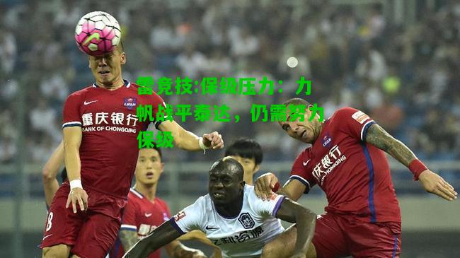 雷竞技:保级压力：力帆战平泰达，仍需努力保级