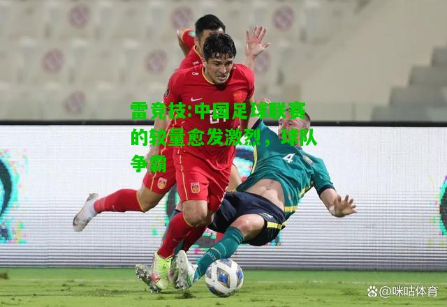 雷竞技:中国足球联赛的较量愈发激烈，球队争霸
