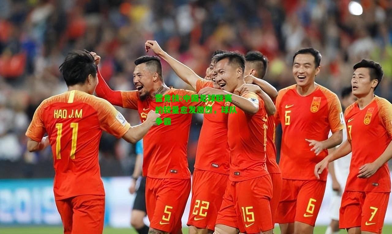 雷竞技:中国足球联赛的较量愈发激烈，球队争霸
