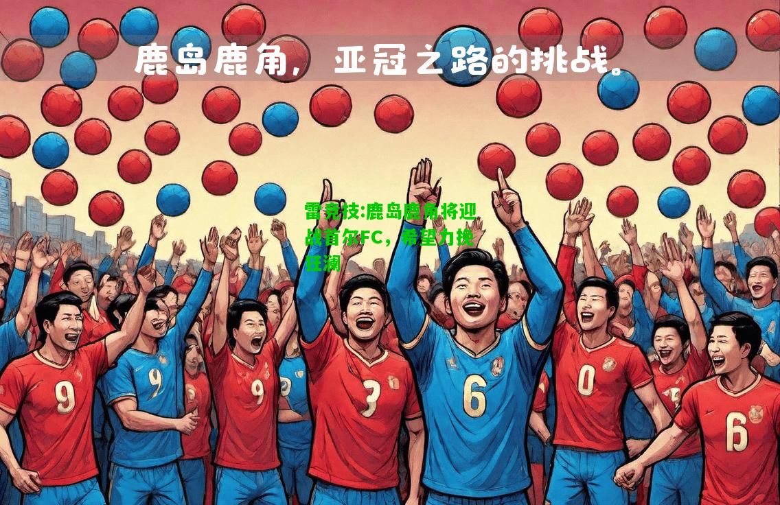 雷竞技:鹿岛鹿角将迎战首尔FC，希望力挽狂澜