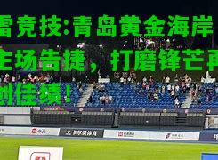 雷竞技:青岛黄金海岸主场告捷，打磨锋芒再创佳绩！